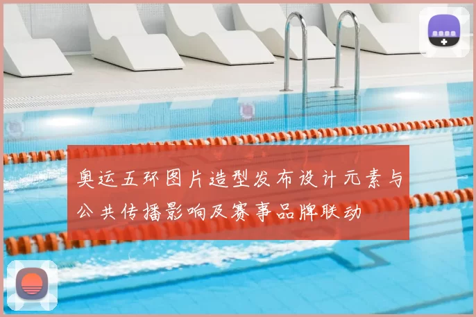 奥运五环图片造型发布设计元素与公共传播影响及赛事品牌联动