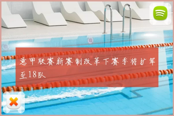 意甲联赛新赛制改革下赛季将扩军至18队