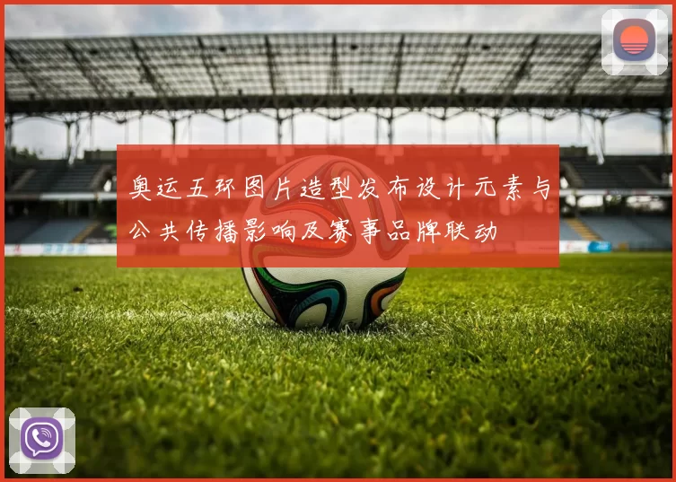 奥运五环图片造型发布设计元素与公共传播影响及赛事品牌联动