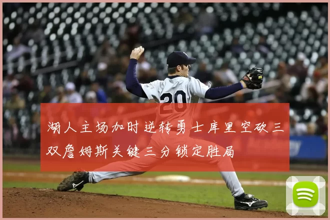 湖人主场加时逆转勇士库里空砍三双詹姆斯关键三分锁定胜局