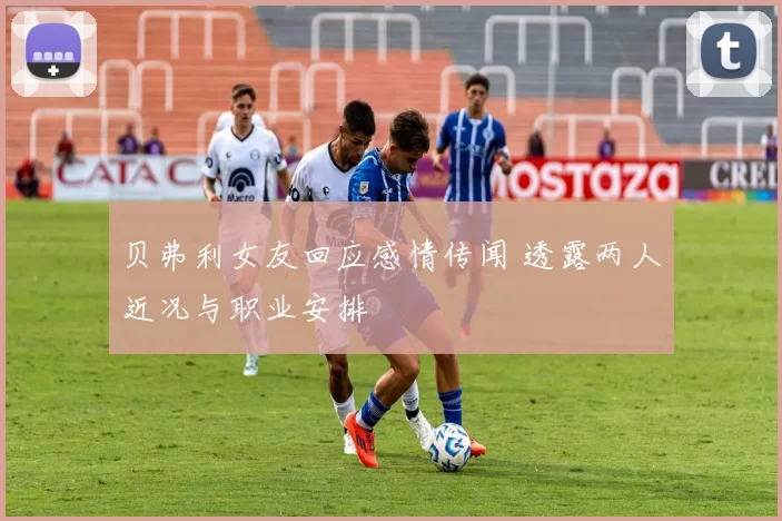 贝弗利女友回应感情传闻 透露两人近况与职业安排