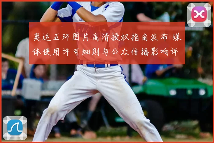 奥运五环图片高清授权指南发布 媒体使用许可细则与公众传播影响评估