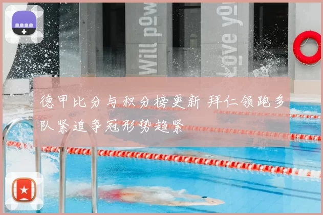 德甲比分与积分榜更新 拜仁领跑多队紧追争冠形势趋紧