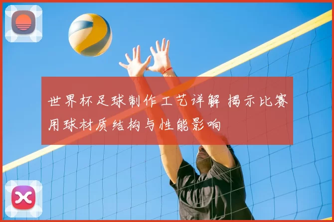 世界杯足球制作工艺详解 揭示比赛用球材质结构与性能影响