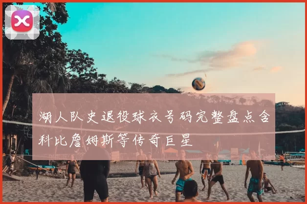 湖人队史退役球衣号码完整盘点含科比詹姆斯等传奇巨星