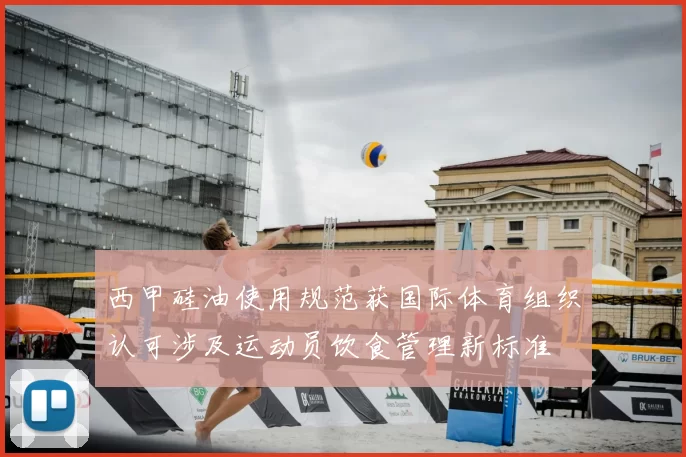 西甲硅油使用规范获国际体育组织认可涉及运动员饮食管理新标准