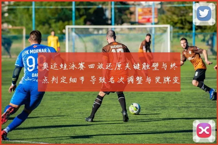 奥运蛙泳赛回放还原关键触壁与终点判定细节 导致名次调整与奖牌变动