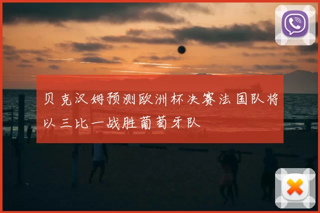 贝克汉姆预测欧洲杯决赛法国队将以三比一战胜葡萄牙队