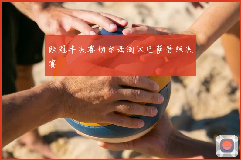 欧冠半决赛切尔西淘汰巴萨晋级决赛