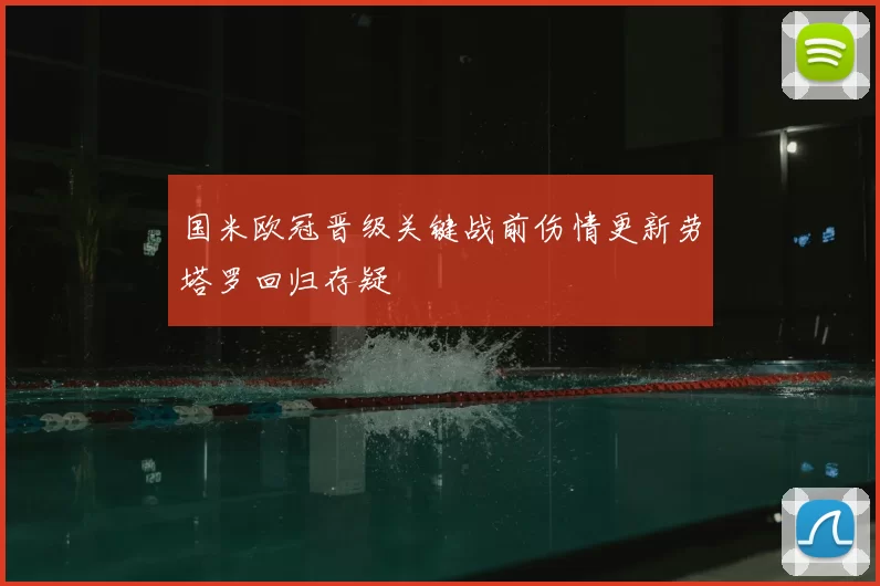 国米欧冠晋级关键战前伤情更新劳塔罗回归存疑