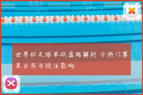 世界杯足球单双盘路解析 冷热门赛果分布与投注影响