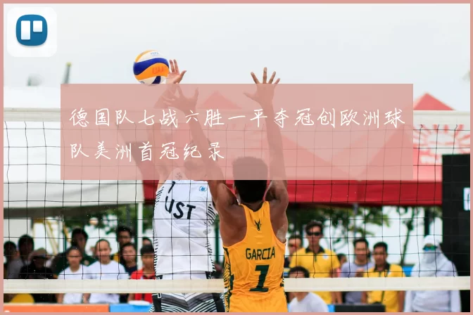 德国队七战六胜一平夺冠创欧洲球队美洲首冠纪录