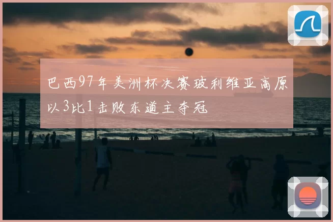 巴西97年美洲杯决赛玻利维亚高原以3比1击败东道主夺冠