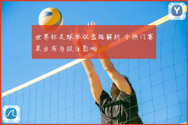 世界杯足球单双盘路解析 冷热门赛果分布与投注影响