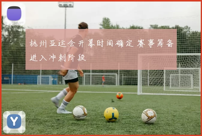 杭州亚运会开幕时间确定 赛事筹备进入冲刺阶段