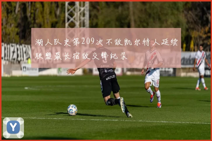 湖人队史第209次不敌凯尔特人延续联盟最长宿敌交锋纪录