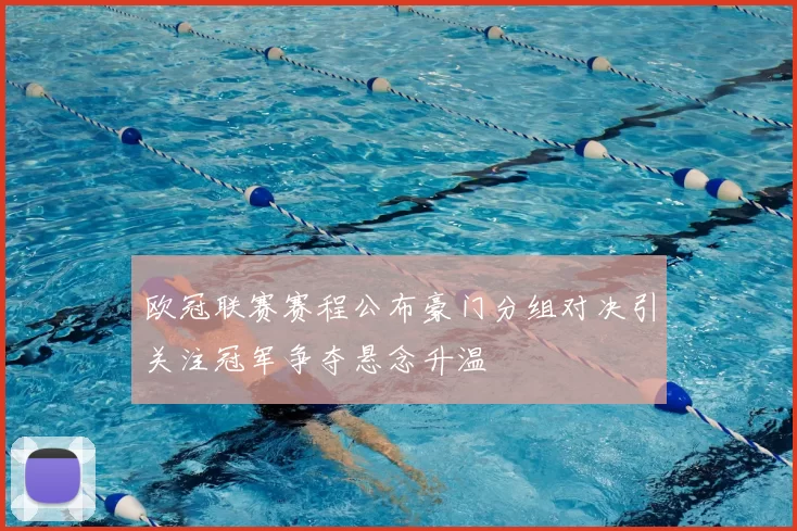 欧冠联赛赛程公布豪门分组对决引关注冠军争夺悬念升温