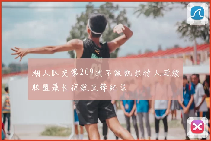 湖人队史第209次不敌凯尔特人延续联盟最长宿敌交锋纪录