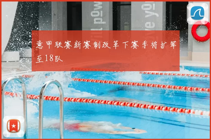 意甲联赛新赛制改革下赛季将扩军至18队