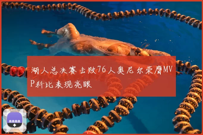 湖人总决赛击败76人奥尼尔荣膺MVP科比表现亮眼