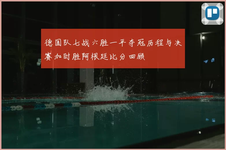 德国队七战六胜一平夺冠历程与决赛加时胜阿根廷比分回顾