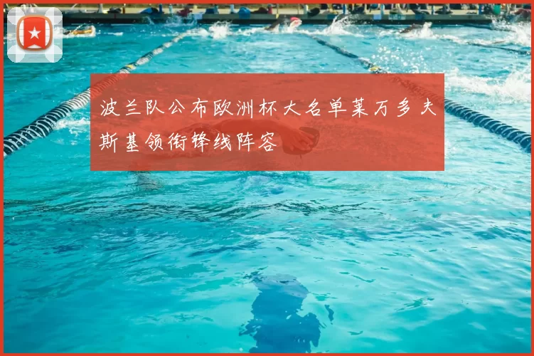 波兰队公布欧洲杯大名单莱万多夫斯基领衔锋线阵容