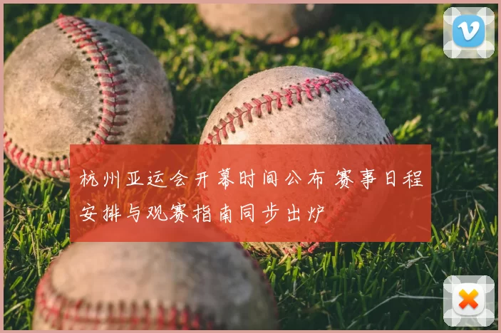 杭州亚运会开幕时间公布 赛事日程安排与观赛指南同步出炉