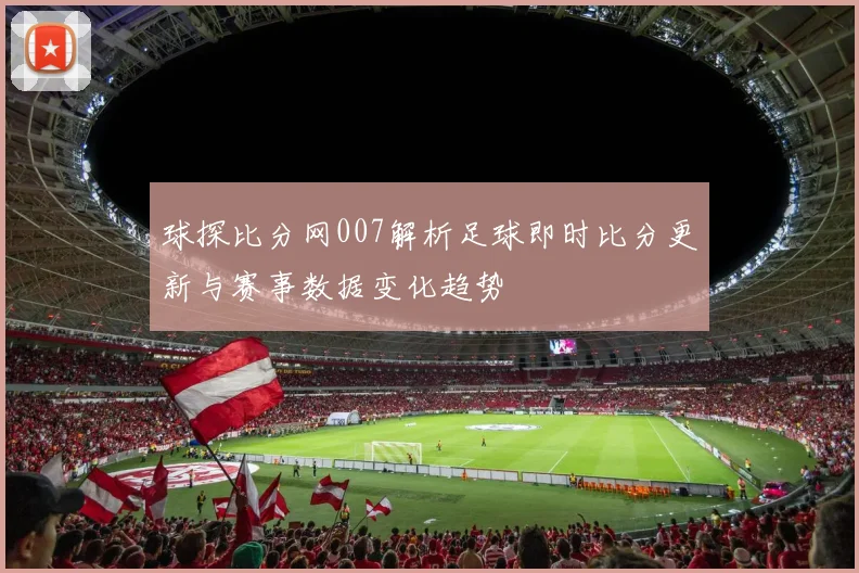 球探比分网007解析足球即时比分更新与赛事数据变化趋势