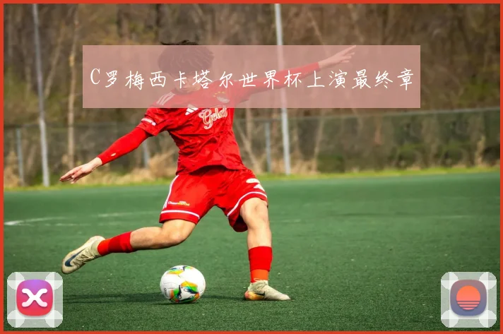 C罗梅西卡塔尔世界杯上演最终章
