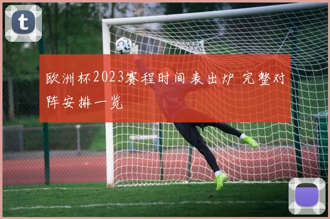 欧洲杯2023赛程时间表出炉 完整对阵安排一览