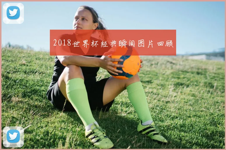 2018世界杯经典瞬间图片回顾