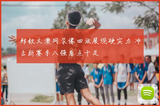 郑钦文澳网录像回放展现硬实力 冲击新赛季八强看点十足