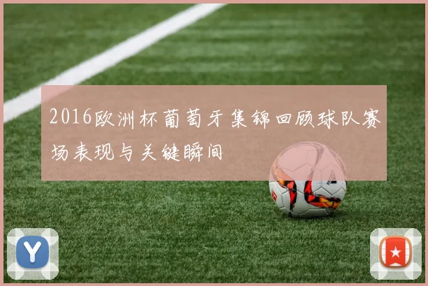 2016欧洲杯葡萄牙集锦回顾球队赛场表现与关键瞬间