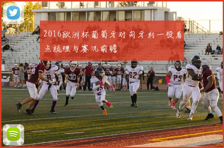 2016欧洲杯葡萄牙对匈牙利一役看点梳理与赛况前瞻