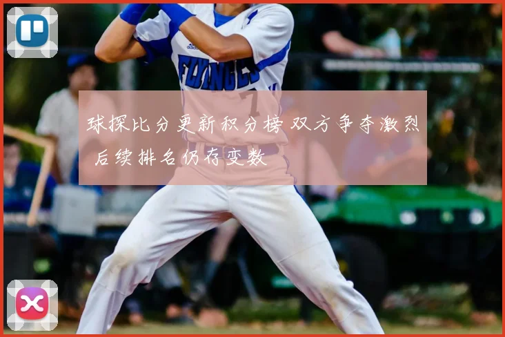 球探比分更新积分榜 双方争夺激烈 后续排名仍存变数