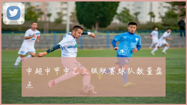 中超中甲中乙三级联赛球队数量盘点