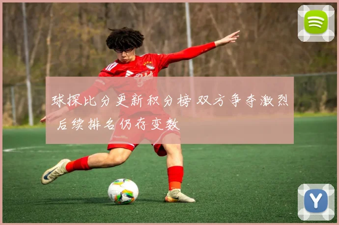 球探比分更新积分榜 双方争夺激烈 后续排名仍存变数