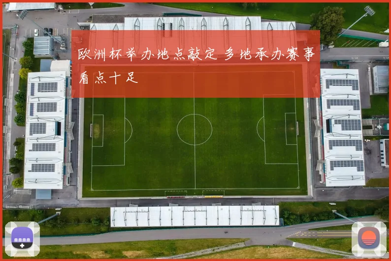 欧洲杯举办地点敲定 多地承办赛事看点十足
