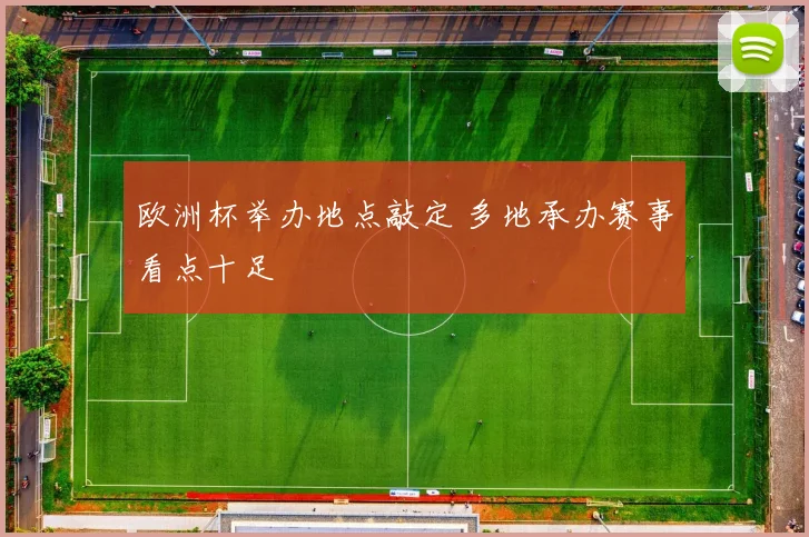 欧洲杯举办地点敲定 多地承办赛事看点十足