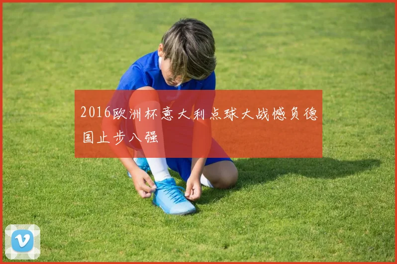 2016欧洲杯意大利点球大战憾负德国止步八强