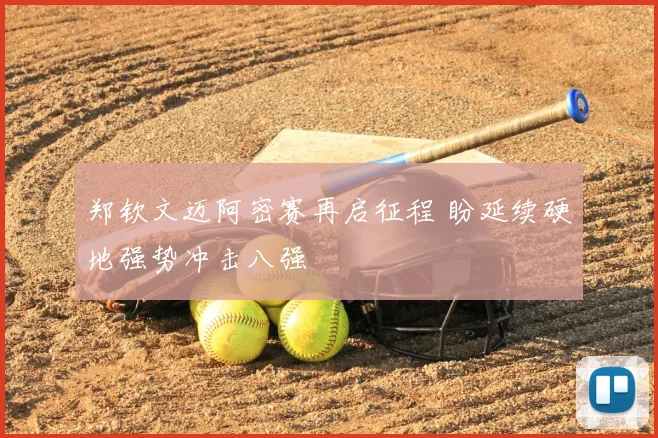 郑钦文迈阿密赛再启征程 盼延续硬地强势冲击八强