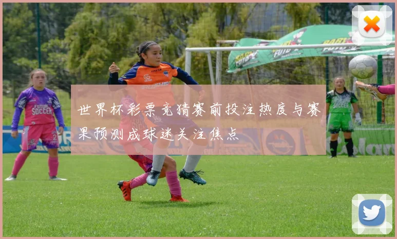 世界杯彩票竞猜赛前投注热度与赛果预测成球迷关注焦点