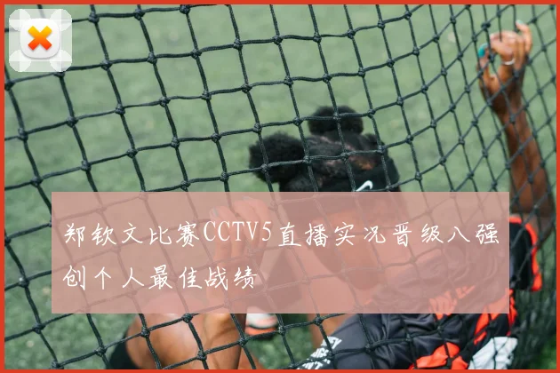 郑钦文比赛CCTV5直播实况晋级八强创个人最佳战绩