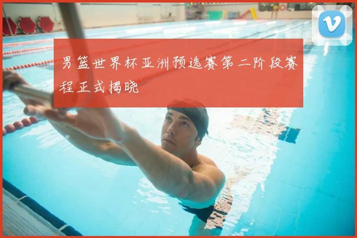 男篮世界杯亚洲预选赛第二阶段赛程正式揭晓