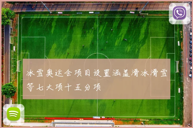 冰雪奥运会项目设置涵盖滑冰滑雪等七大项十五分项